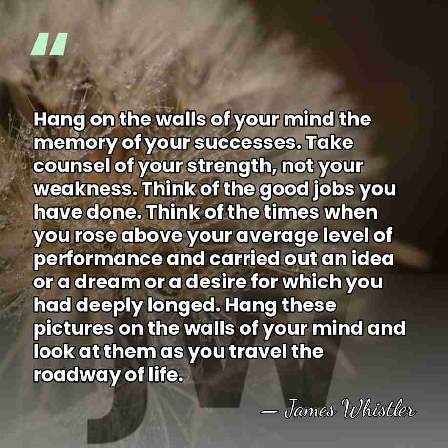 Hang on the walls of your mind the memory of your successes.&hellip; - James Whistler