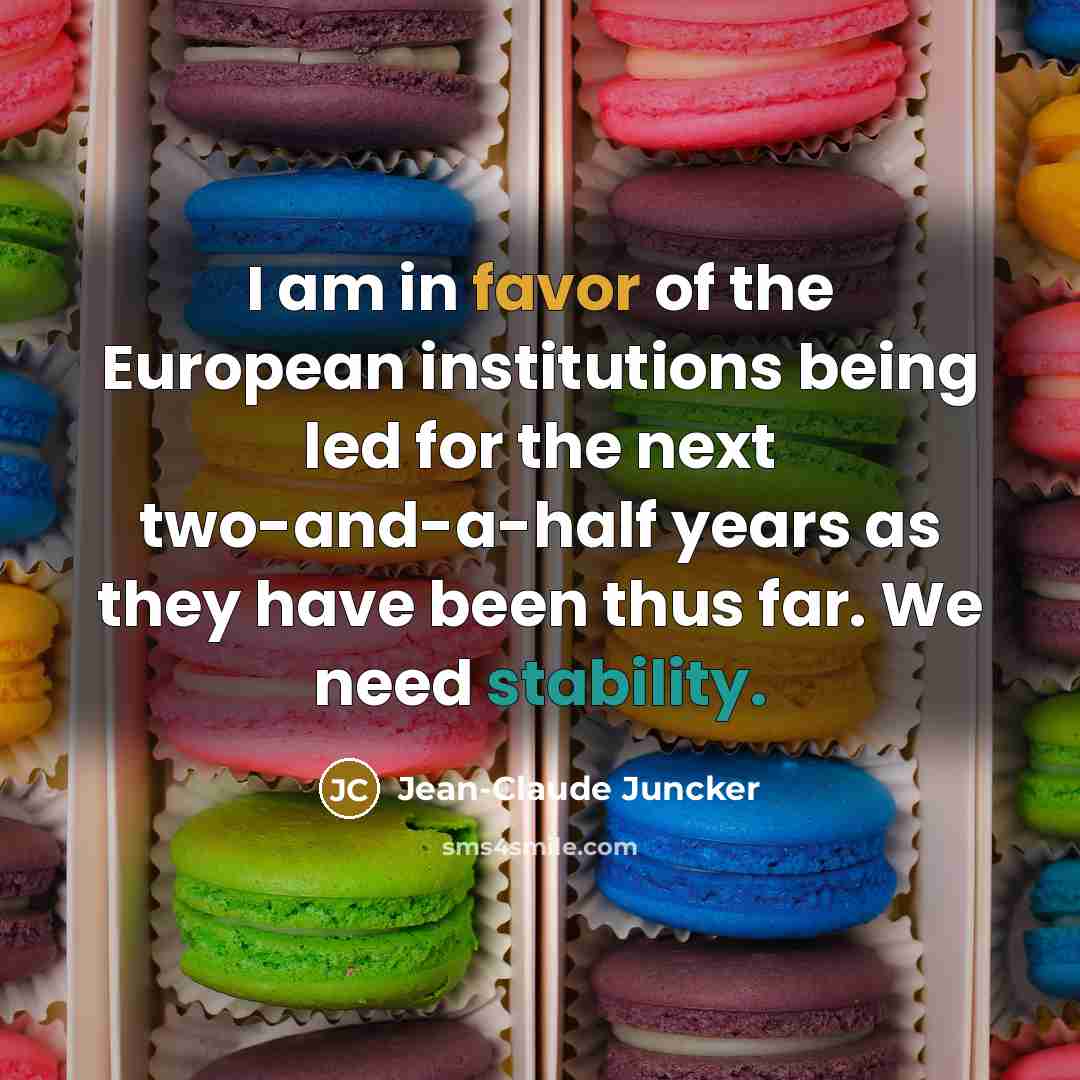 “I am in favor of the European institutions being led for the next two-and-a-half years as they have been thus far. We need stability.” quote by Jean-Claude Juncker