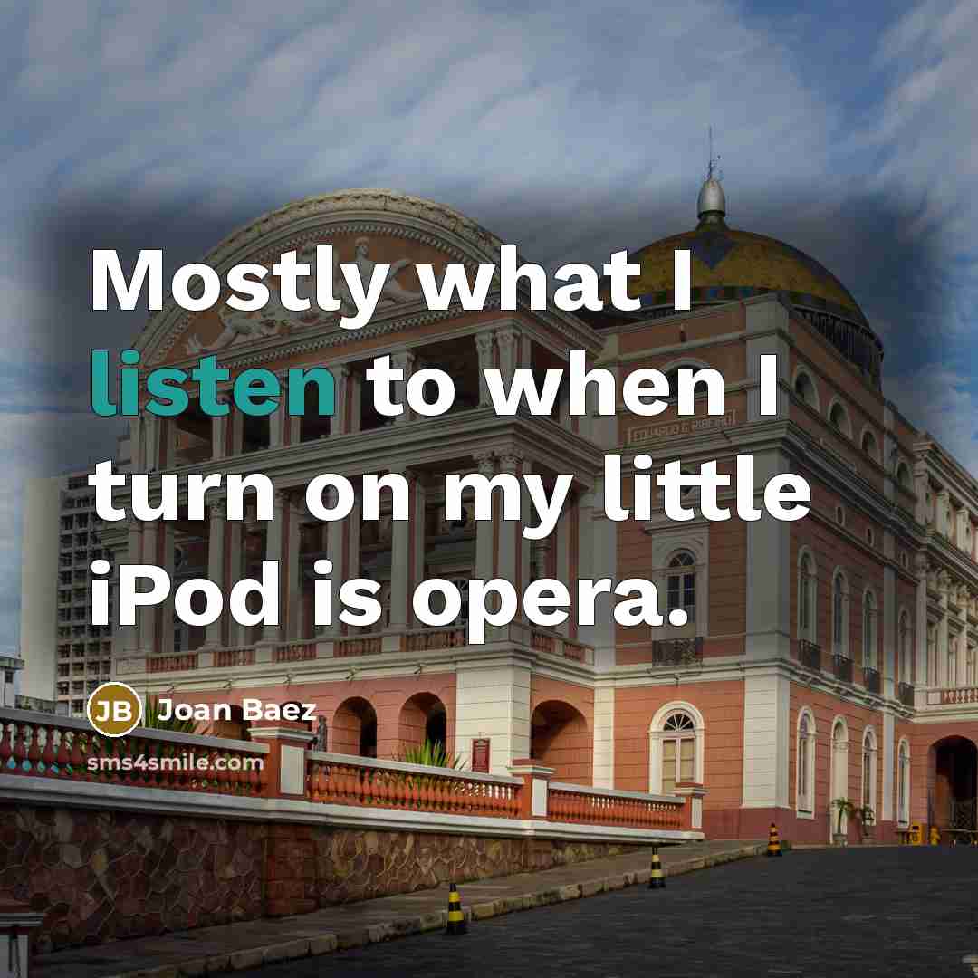 “Mostly what I listen to when I turn on my little iPod is opera.” quote by Joan Baez