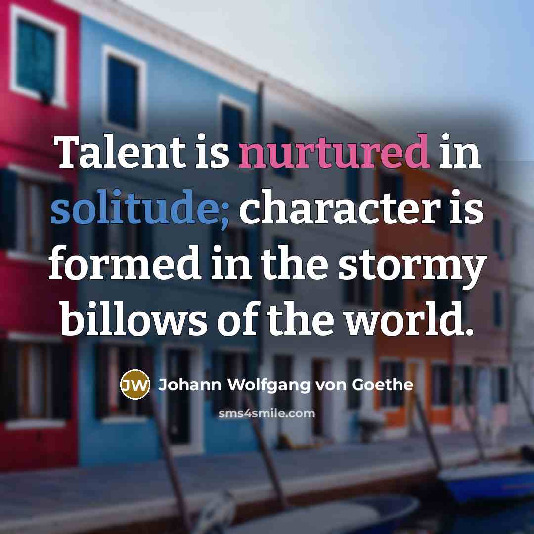 “Talent is nurtured in solitude; character is formed in the…” quote by Johann Wolfgang von Goethe