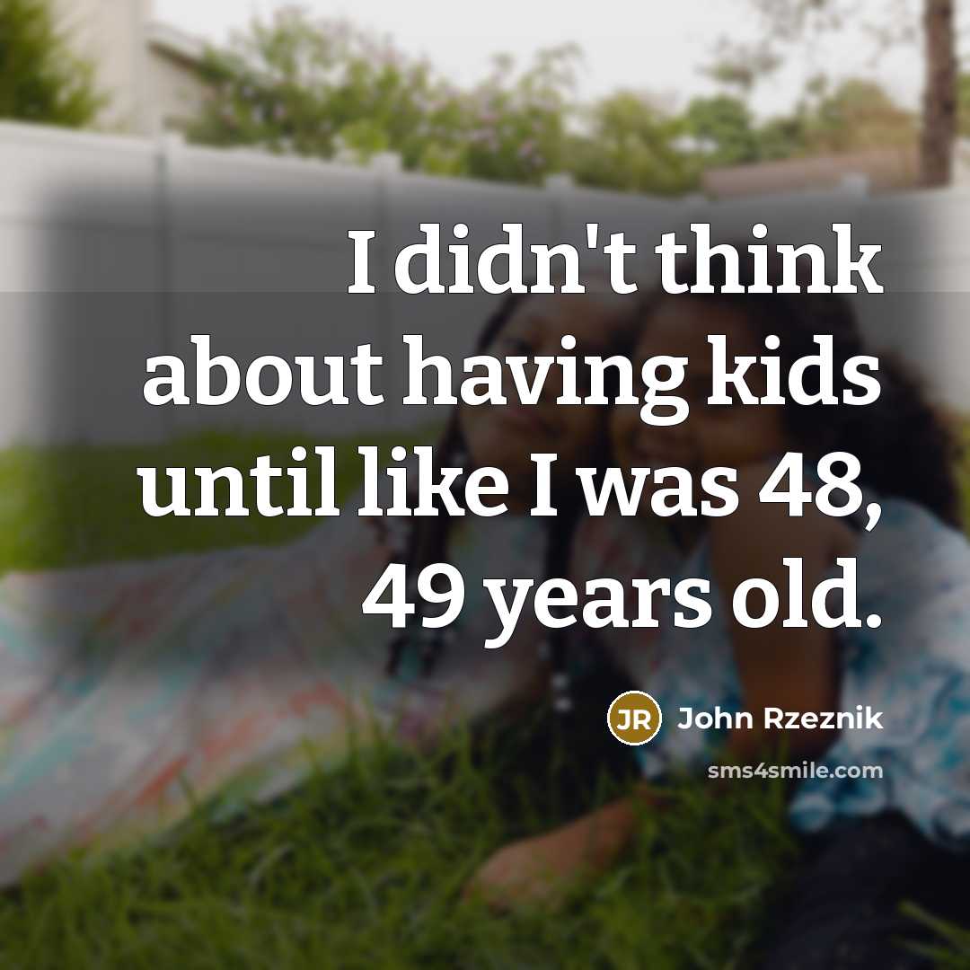 “I didn't think about having kids until like I was…” quote by John Rzeznik