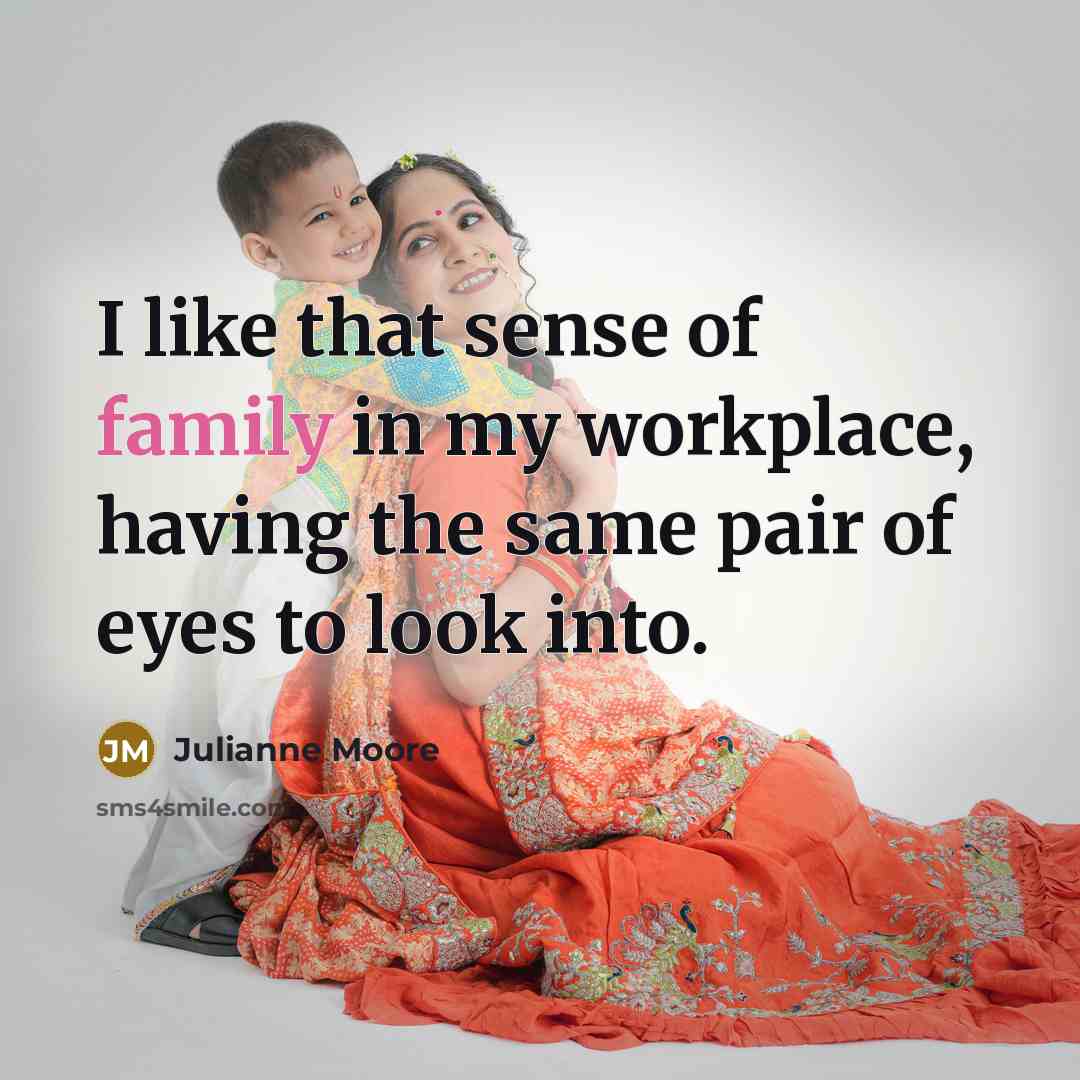 “I like that sense of family in my workplace, having…” quote by Julianne Moore
