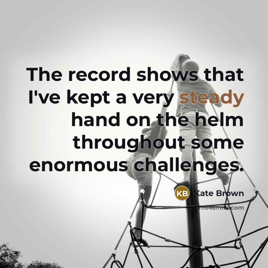 “The record shows that I've kept a very steady hand…” quote by Kate Brown