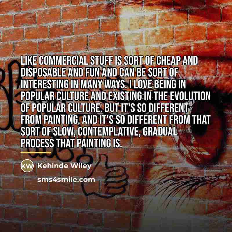 “Like commercial stuff is sort of cheap and disposable and…” quote by Kehinde Wiley