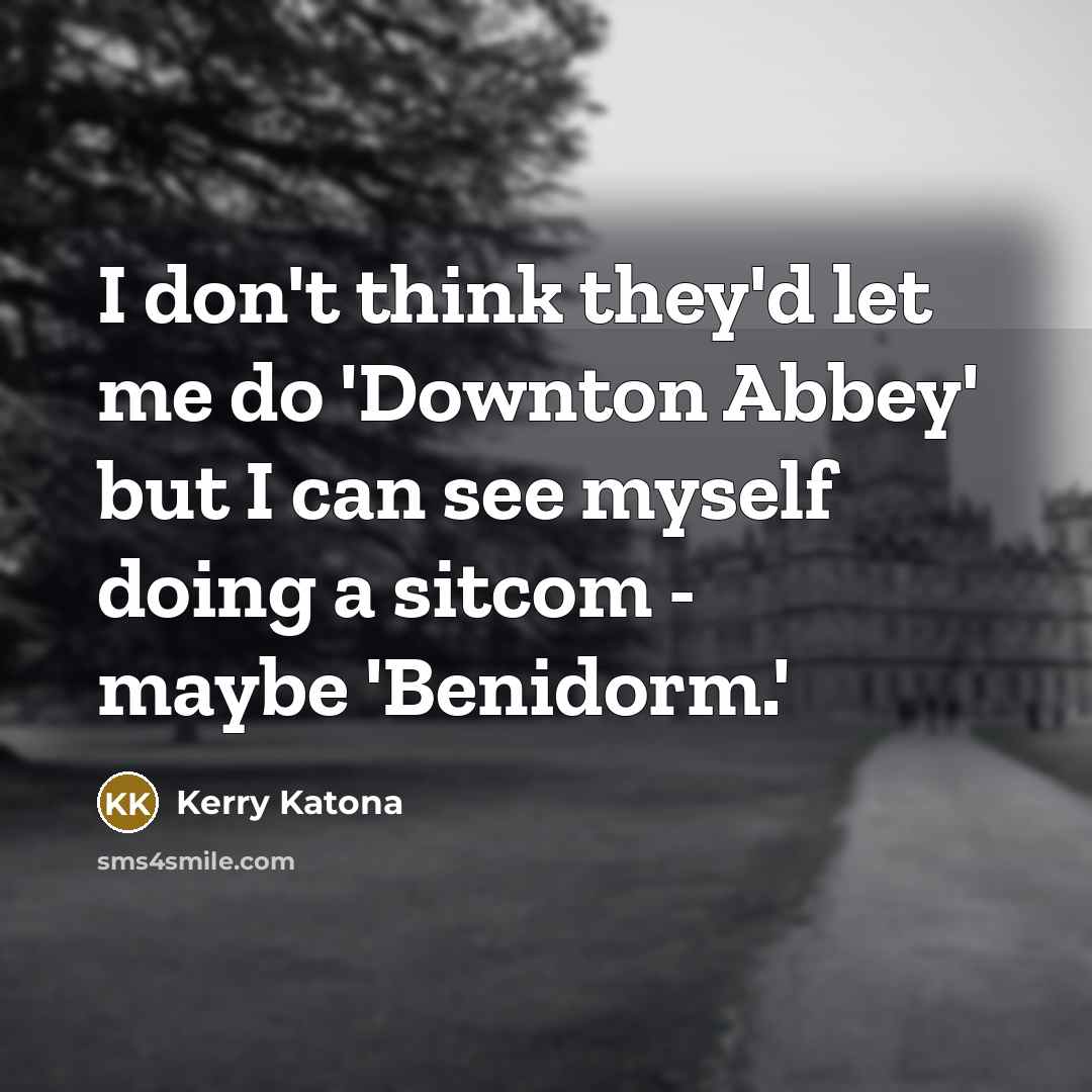 “I don't think they'd let me do 'Downton Abbey' but…” quote by Kerry Katona