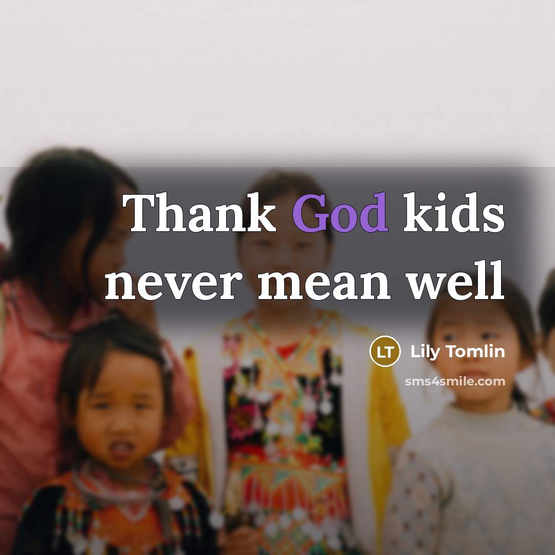 “Thank God kids never mean well…” quote by Lily Tomlin