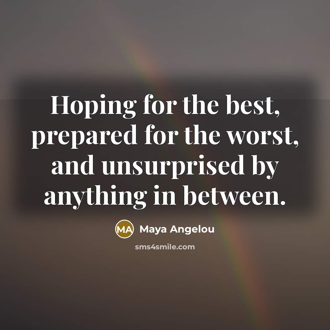 “Hoping for the best, prepared for the worst, and unsurprised…” quote by Maya Angelou