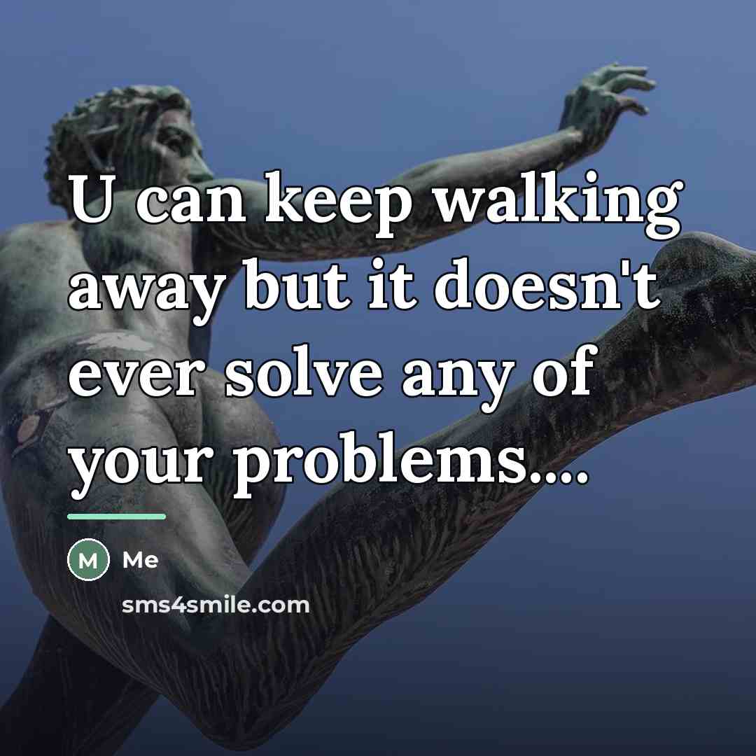 “U can keep walking away but it doesn't ever solve…” quote by Me