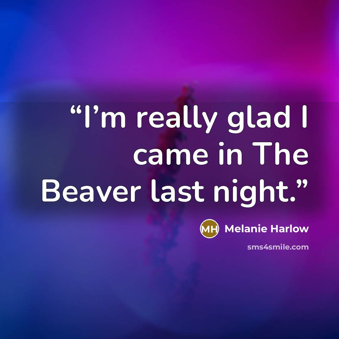 “I’m really glad I came in The Beaver last night.” quote by Melanie Harlow