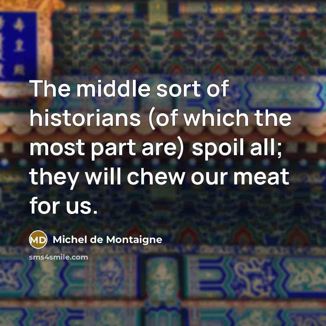 “The middle sort of historians (of which the most part…” quote by Michel de Montaigne