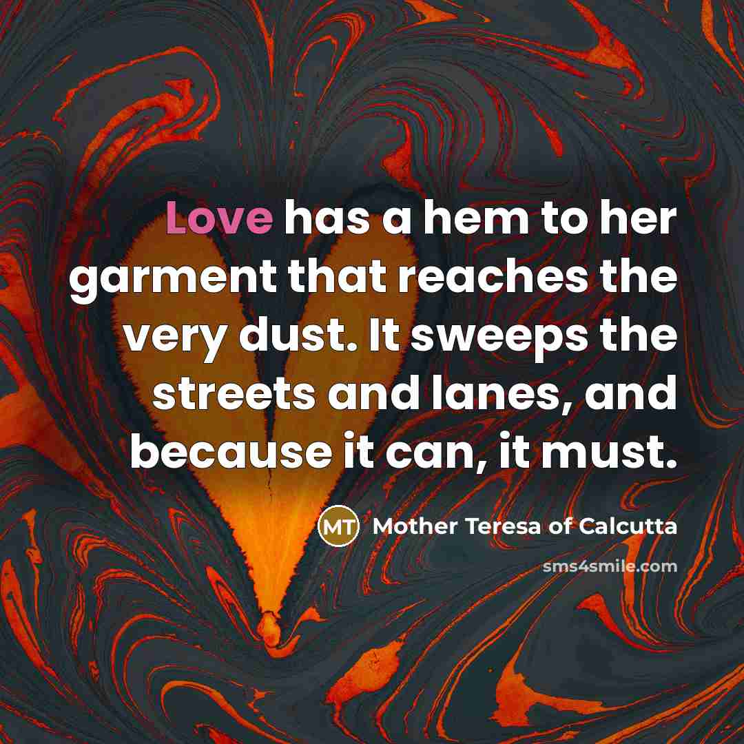 “Love has a hem to her garment that reaches the…” quote by Mother Teresa Of Calcutta