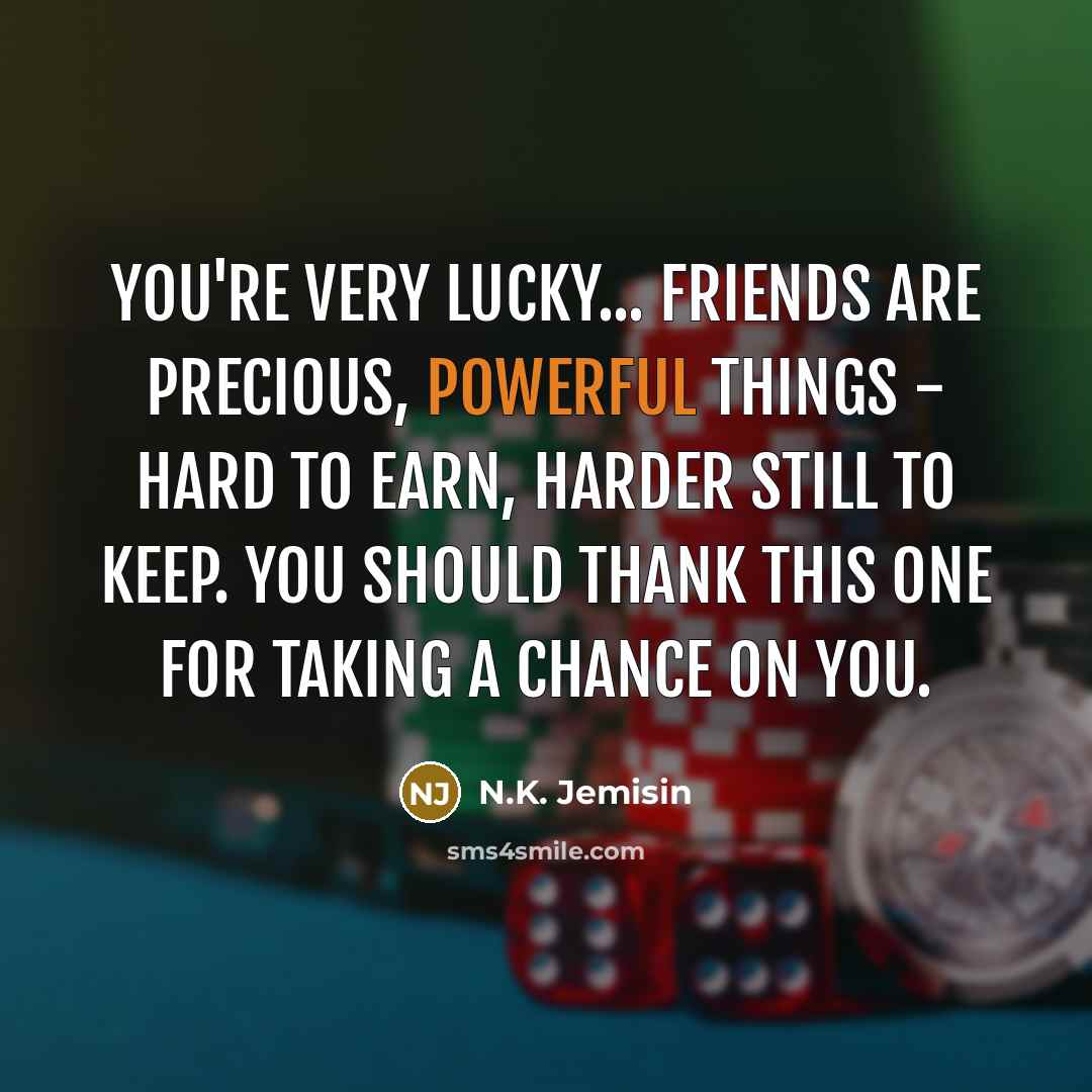“You're very lucky... Friends are precious, powerful things - hard…” quote by N.K. Jemisin