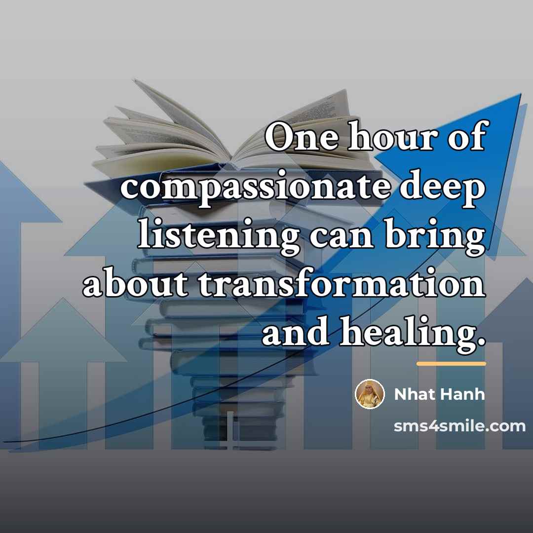 “One hour of compassionate deep listening can bring about transformation…” quote by Nhat Hanh