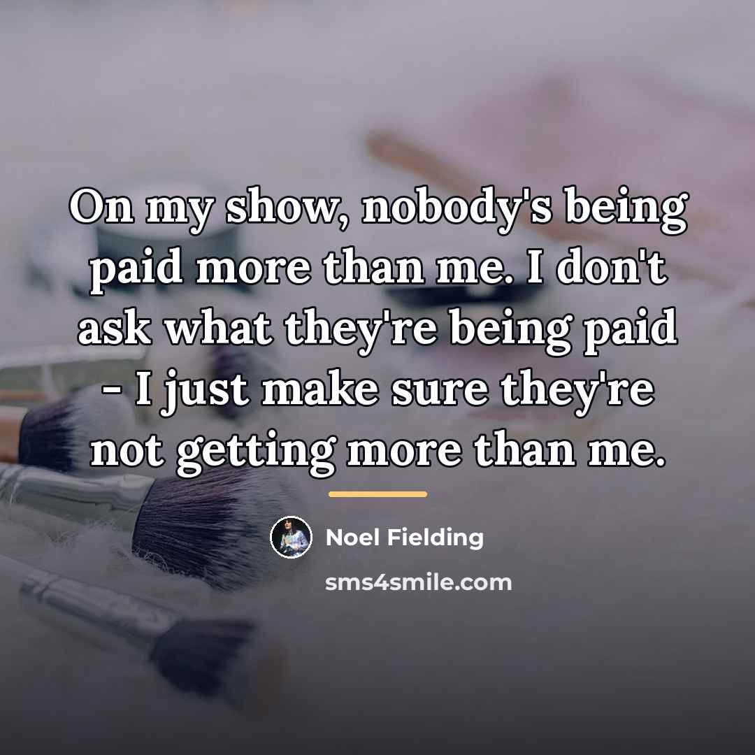 “On my show, nobody's being paid more than me. I…” quote by Noel Fielding