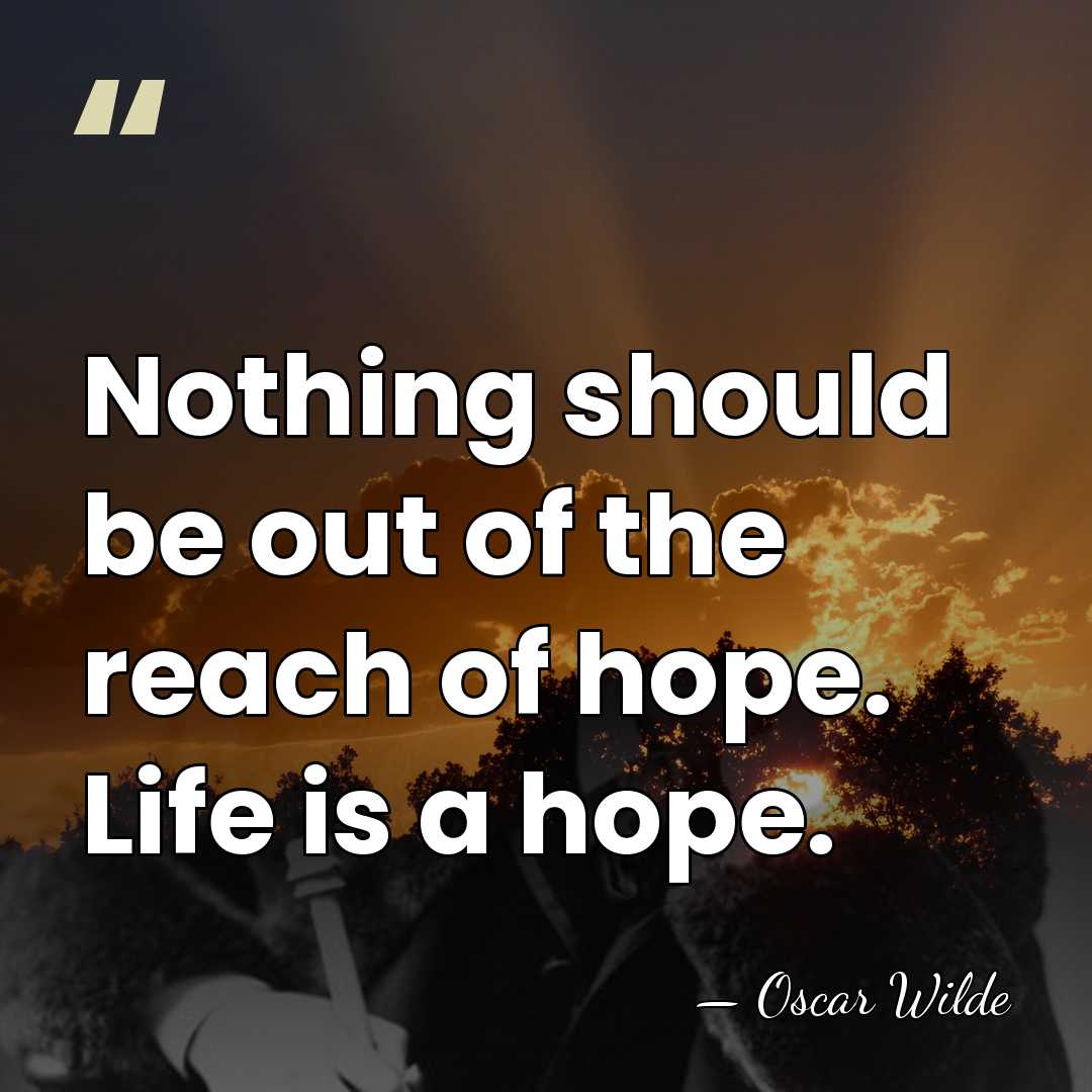 Nothing should be out of the reach of hope. Life is a&hellip; - Oscar Wilde