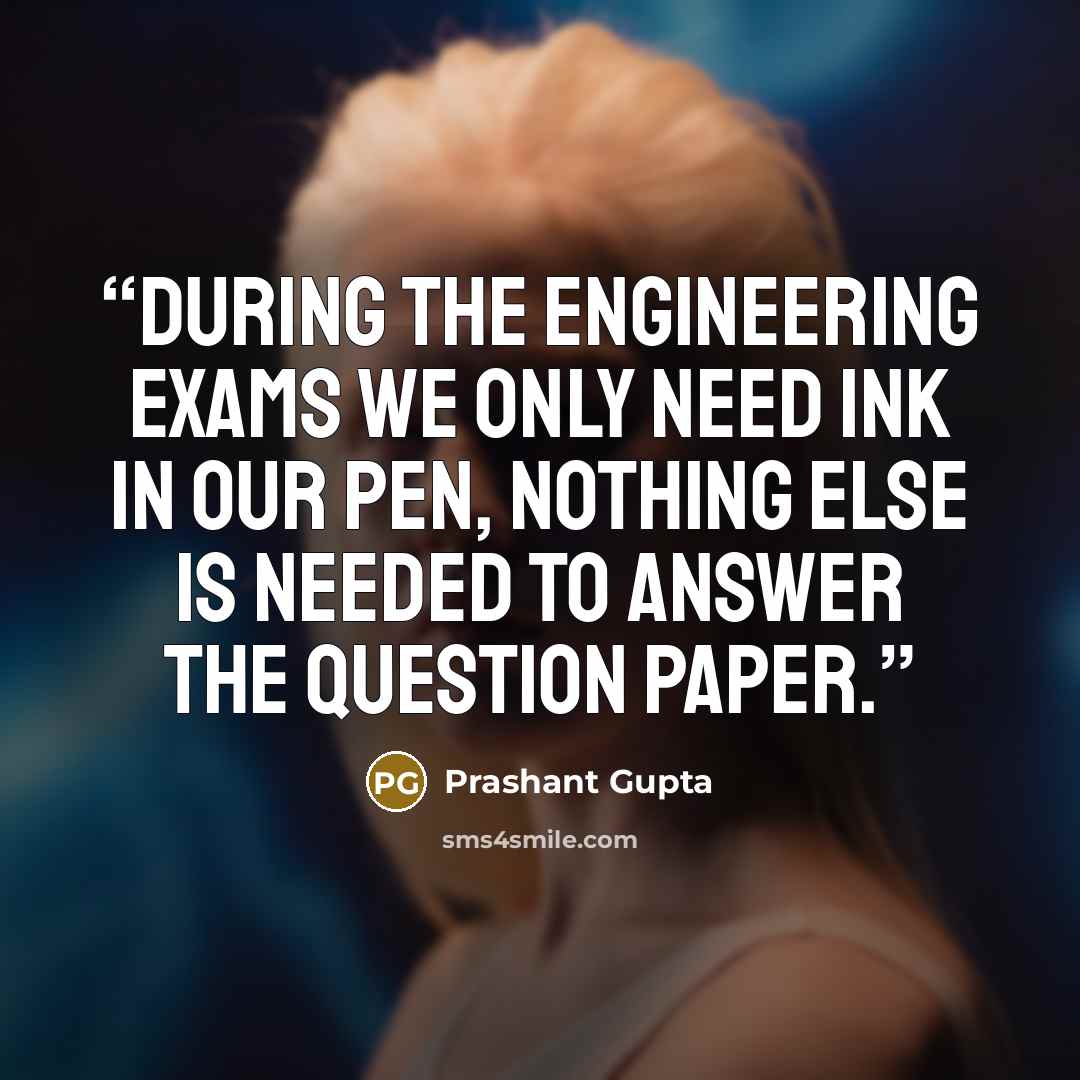 “During the engineering exams we only need ink in our pen, nothing else is needed to answer the question paper.” quote by Prashant Gupta