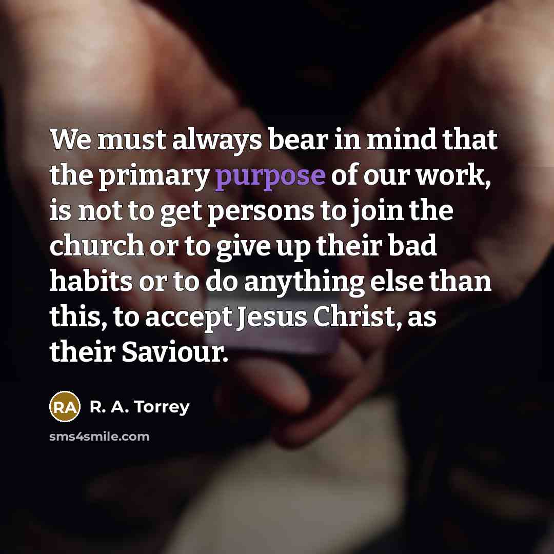 “We must always bear in mind that the primary purpose…” quote by R. A. Torrey