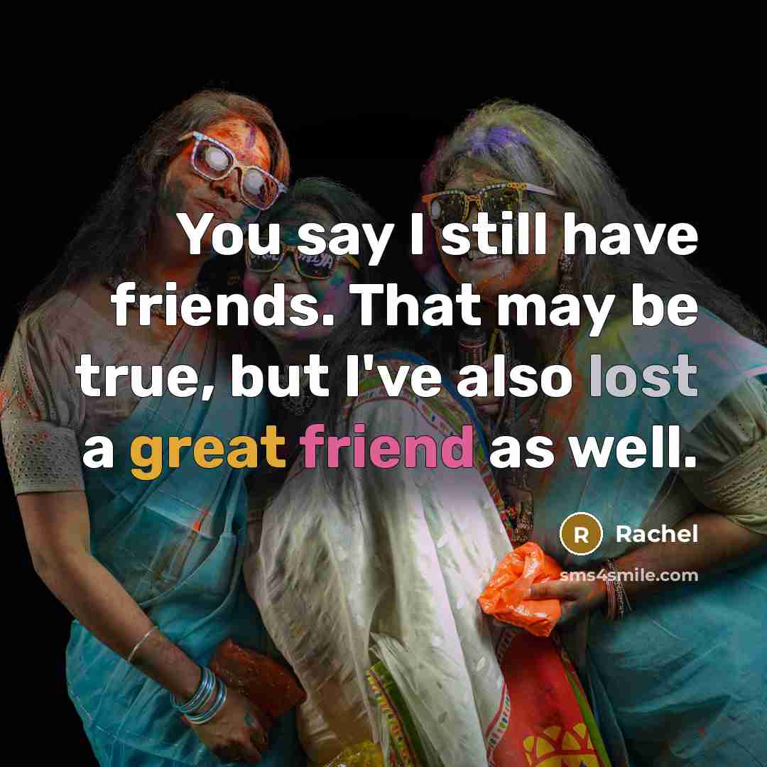 “You say I still have friends. That may be true,…” quote by Rachel