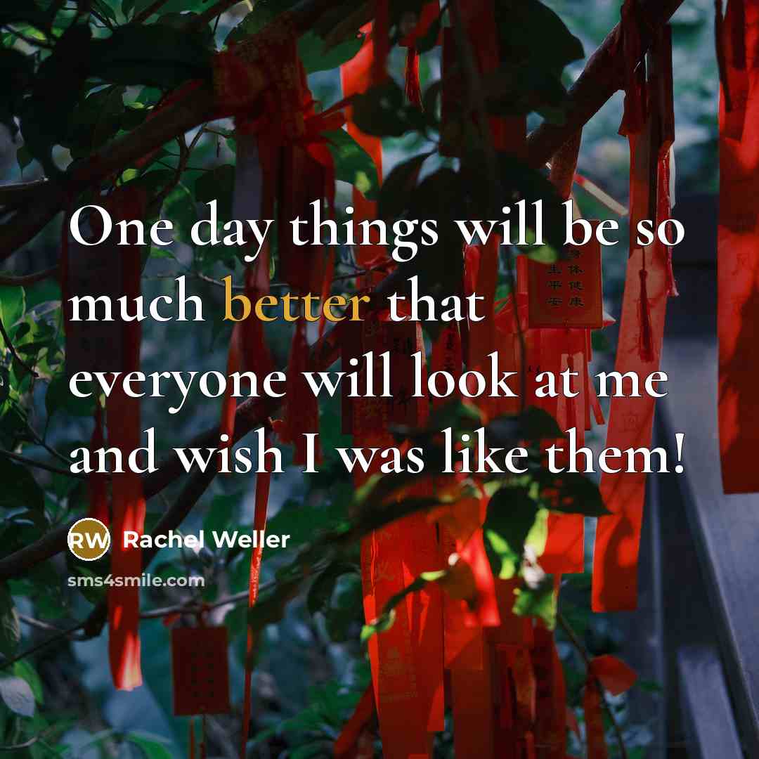 “One day things will be so much better that everyone will look at me and wish I was like them!” quote by Rachel Weller