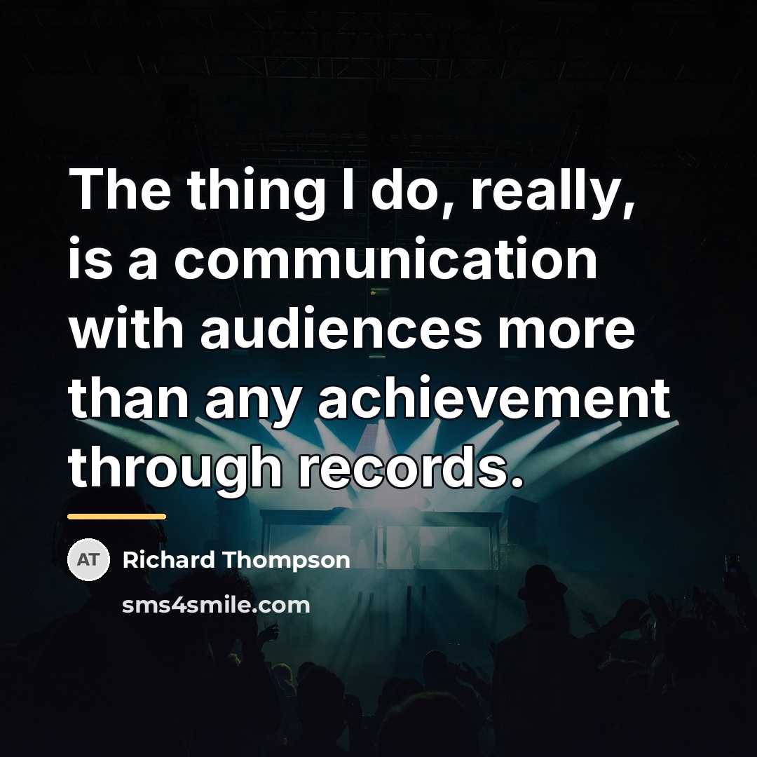 “The thing I do, really, is a communication with audiences…” quote by Richard Thompson
