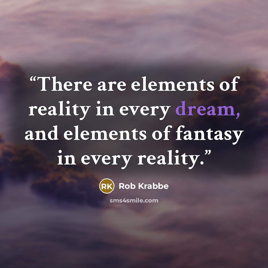 “There are elements of reality in every dream, and elements of fantasy in every reality.” quote by Rob Krabbe