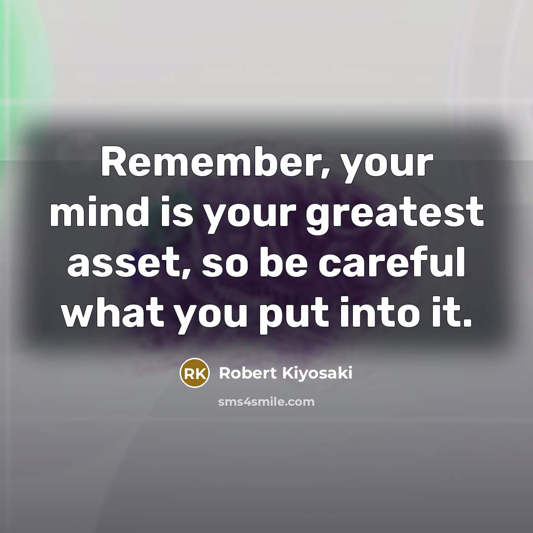 “Remember, your mind is your greatest asset, so be careful…” quote by Robert Kiyosaki
