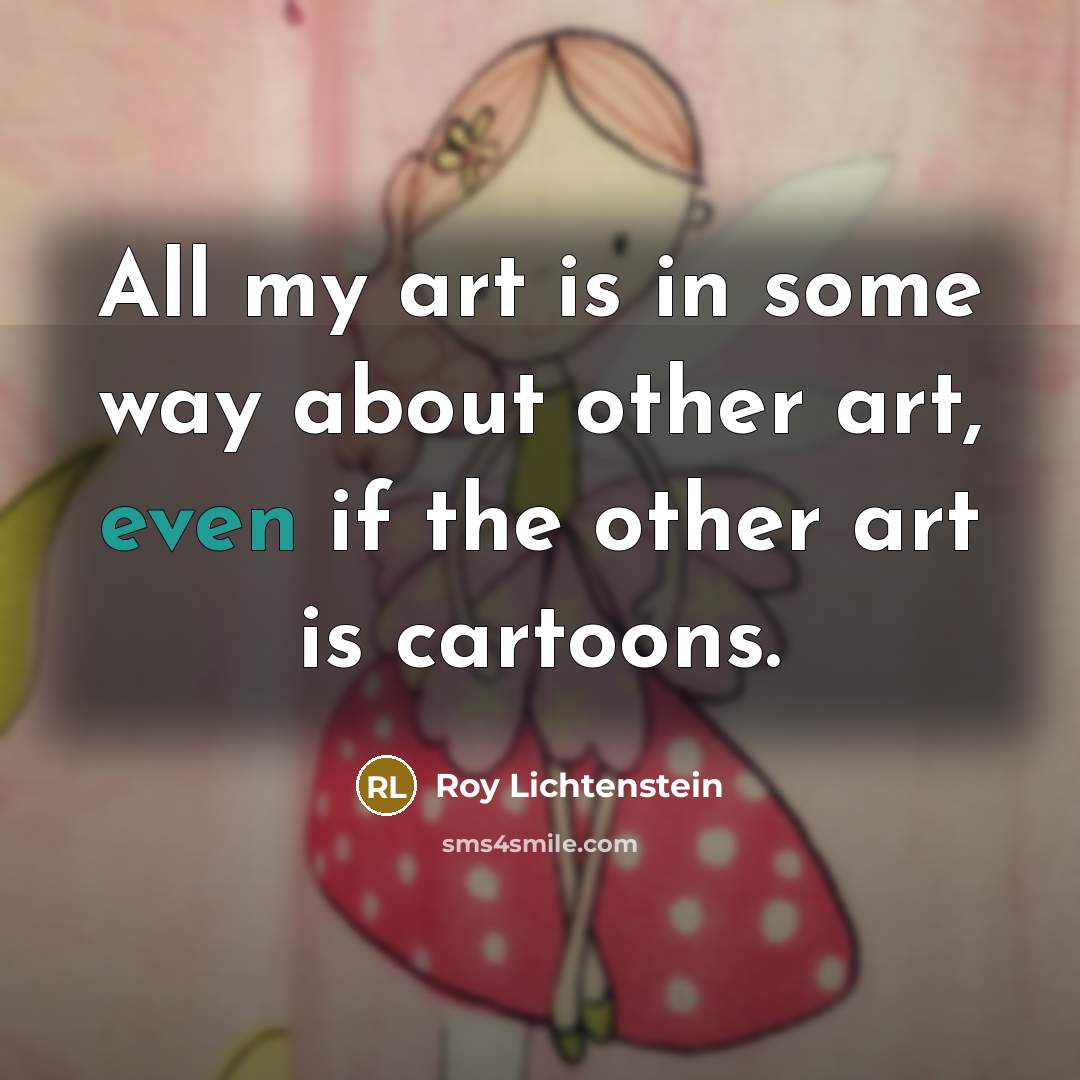 “All my art is in some way about other art,…” quote by Roy Lichtenstein