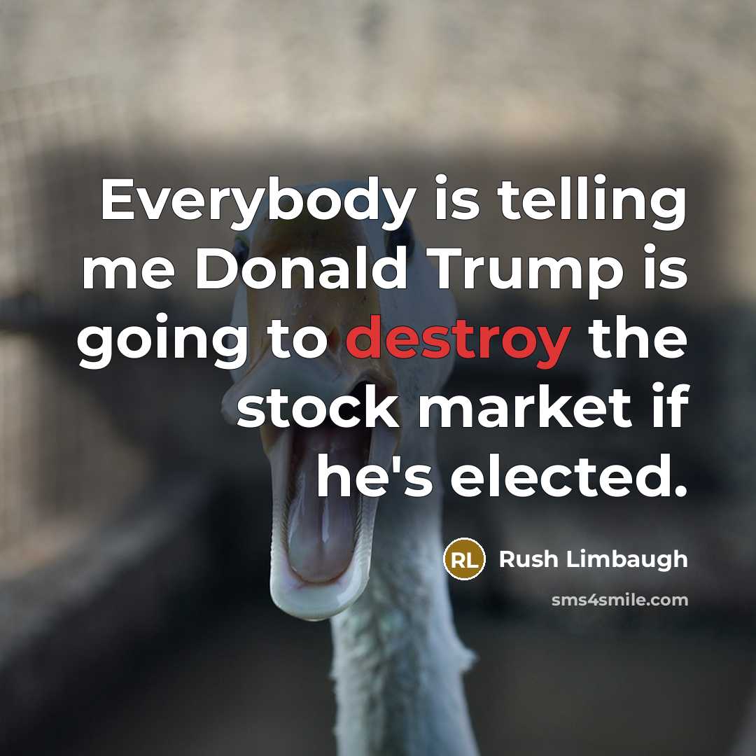 “Everybody is telling me Donald Trump is going to destroy the stock market if he's elected.” quote by Rush Limbaugh