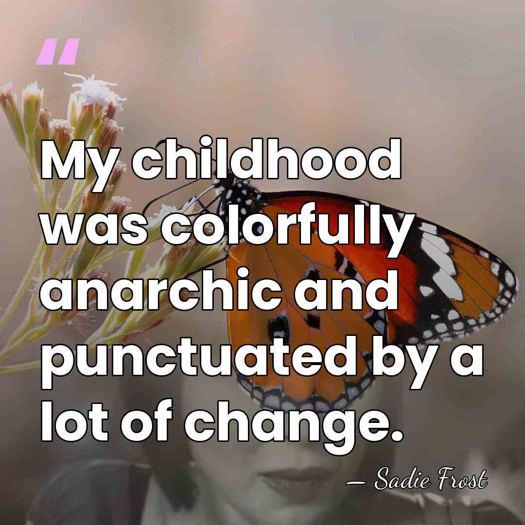 My childhood was colorfully anarchic and punctuated by a lot of change. - Sadie Frost