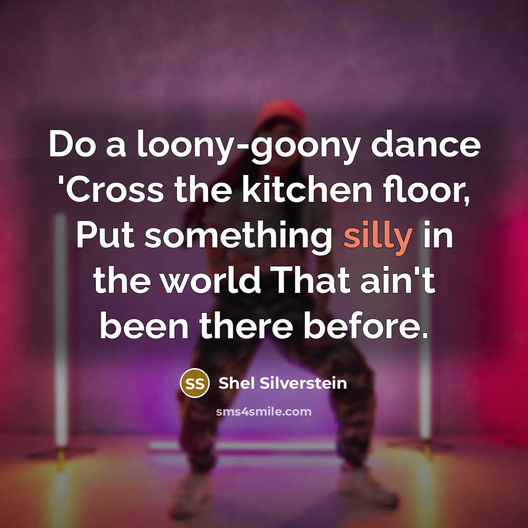 “Do a loony-goony dance 'Cross the kitchen floor, Put something…” quote by Shel Silverstein