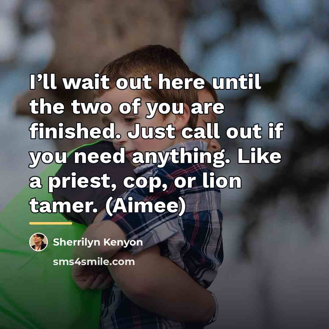 “I’ll wait out here until the two of you are…” quote by Sherrilyn Kenyon