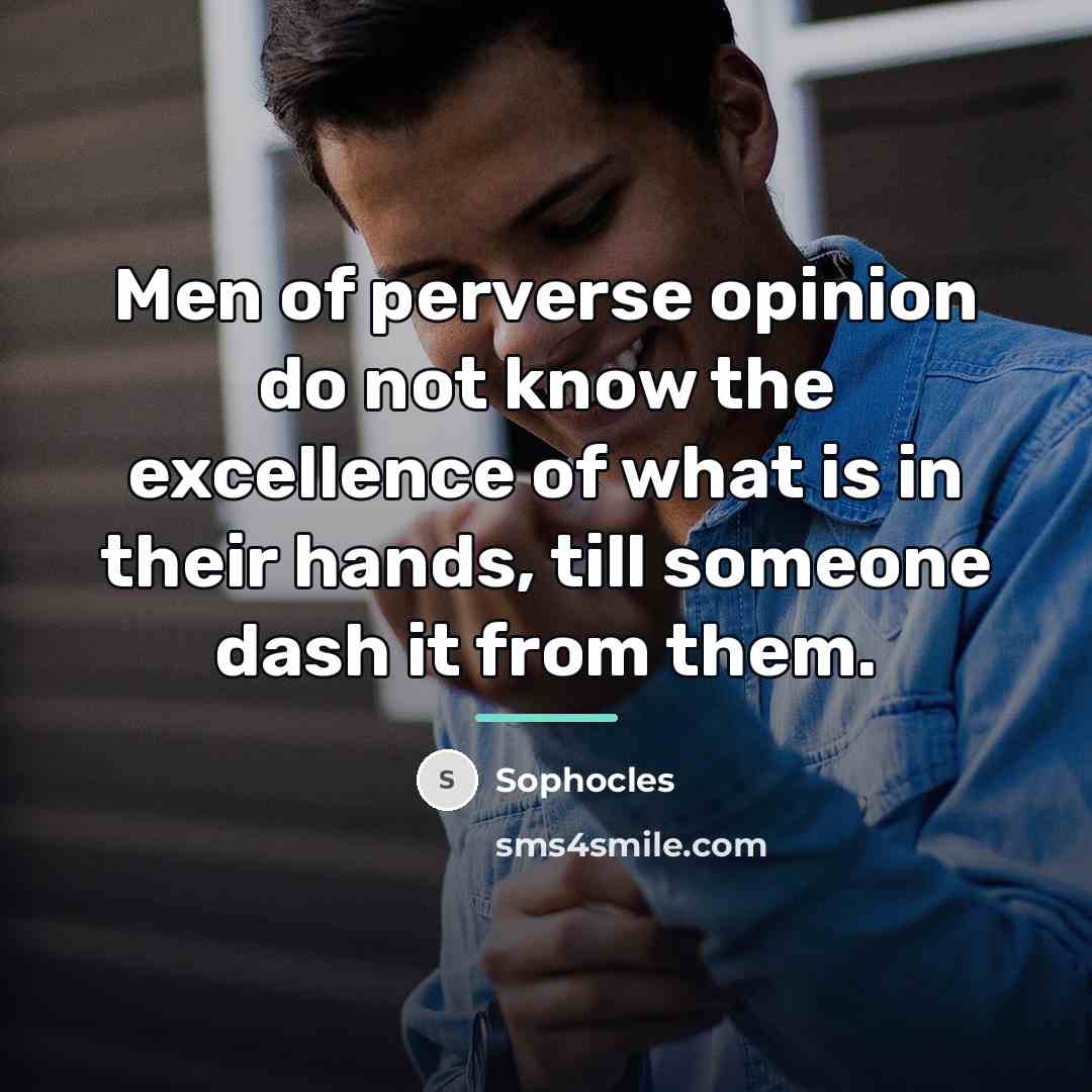“Men of perverse opinion do not know the excellence of…” quote by Sophocles