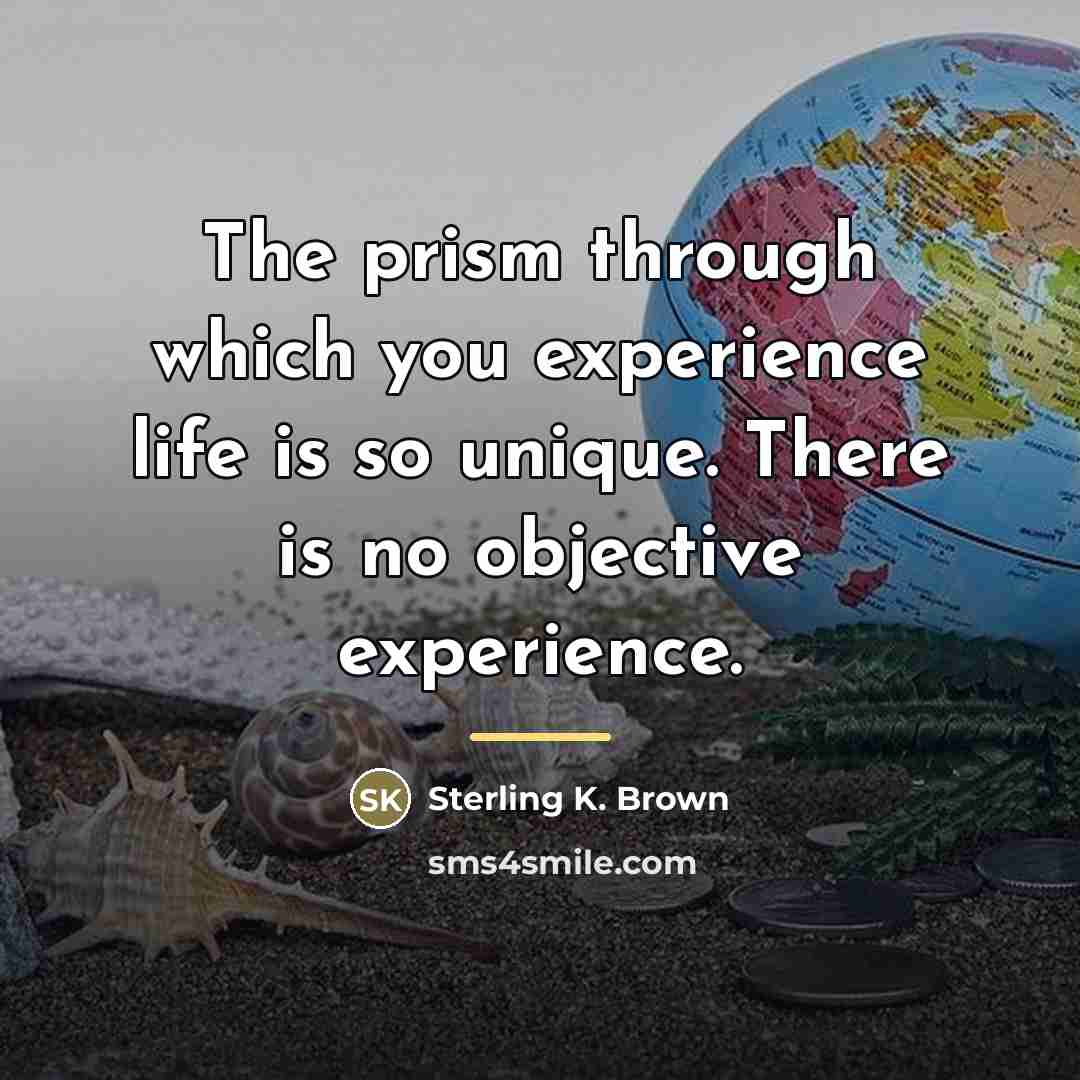 “The prism through which you experience life is so unique.…” quote by Sterling K. Brown