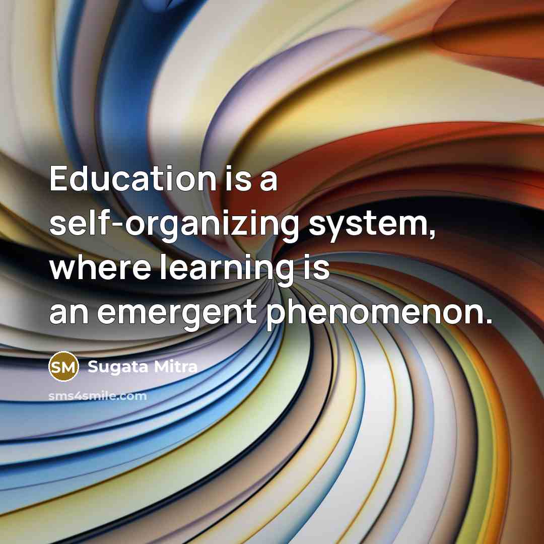 “Education is a self-organizing system, where learning is an emergent…” quote by Sugata Mitra