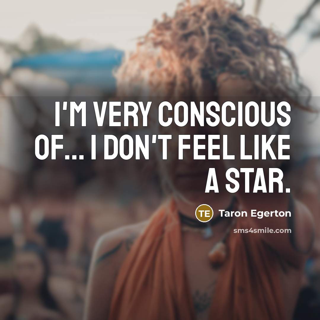 “I'm very conscious of... I don't feel like a star.…” quote by Taron Egerton