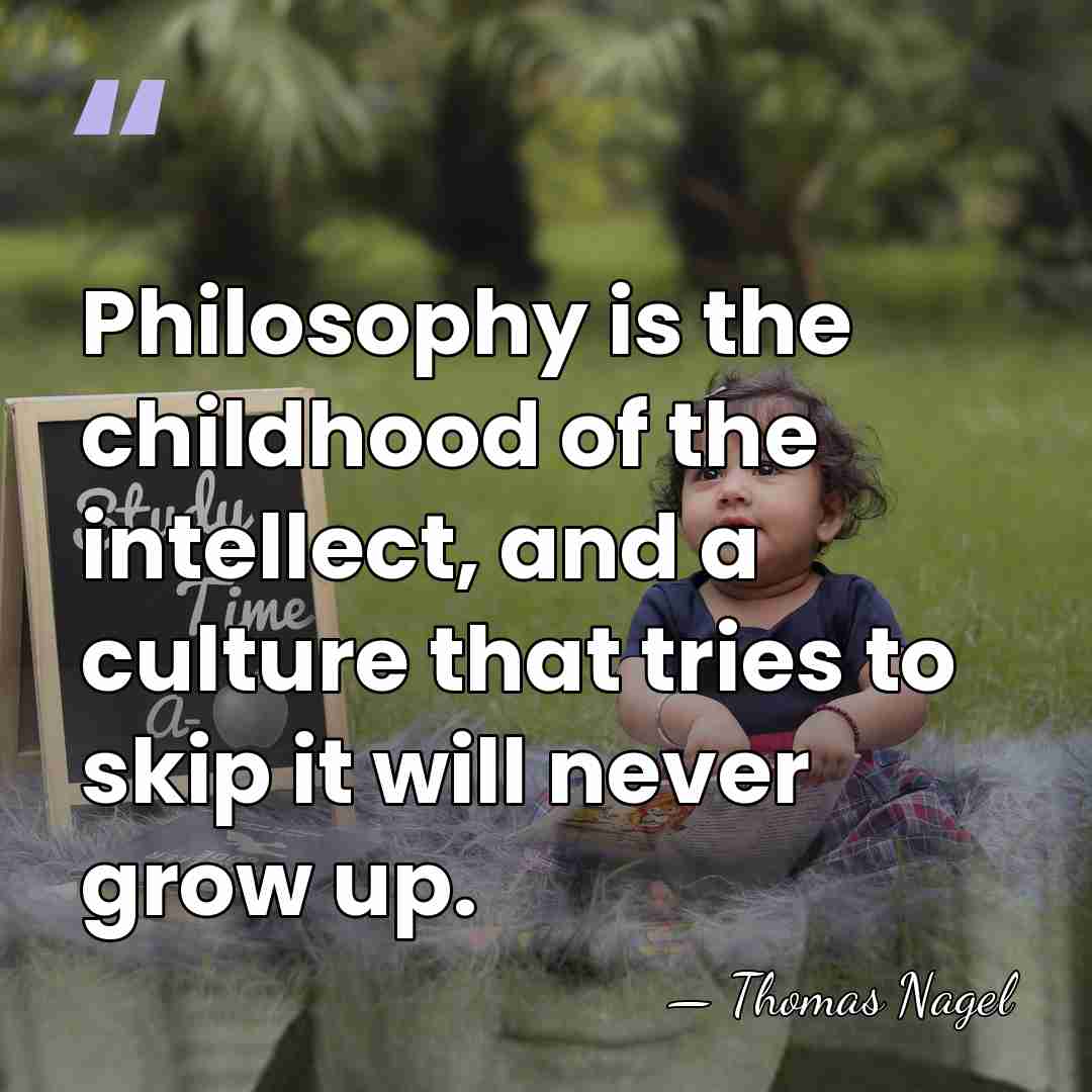 Philosophy is the childhood of the intellect, and a culture that tries&hellip; - Thomas Nagel