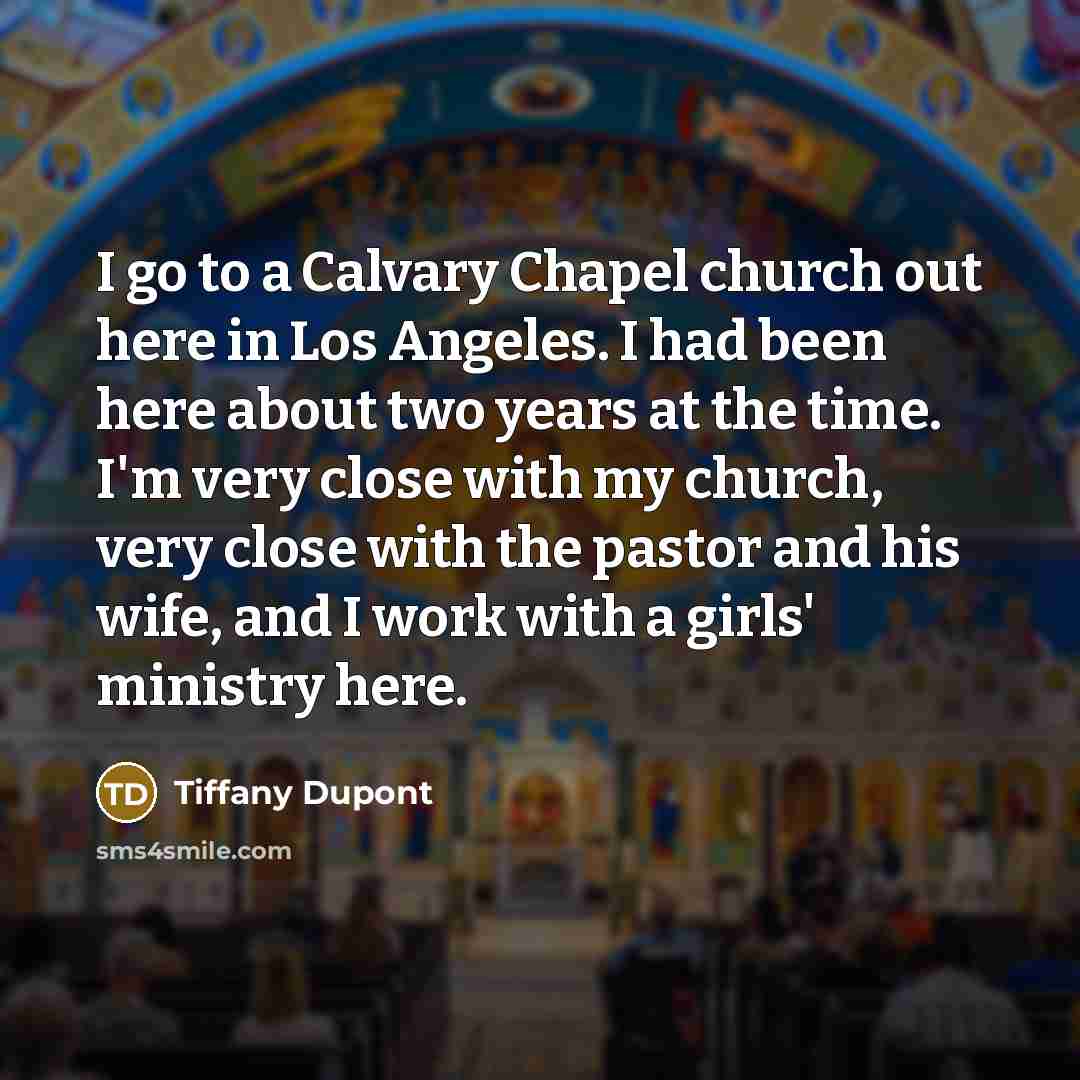 “I go to a Calvary Chapel church out here in…” quote by Tiffany Dupont
