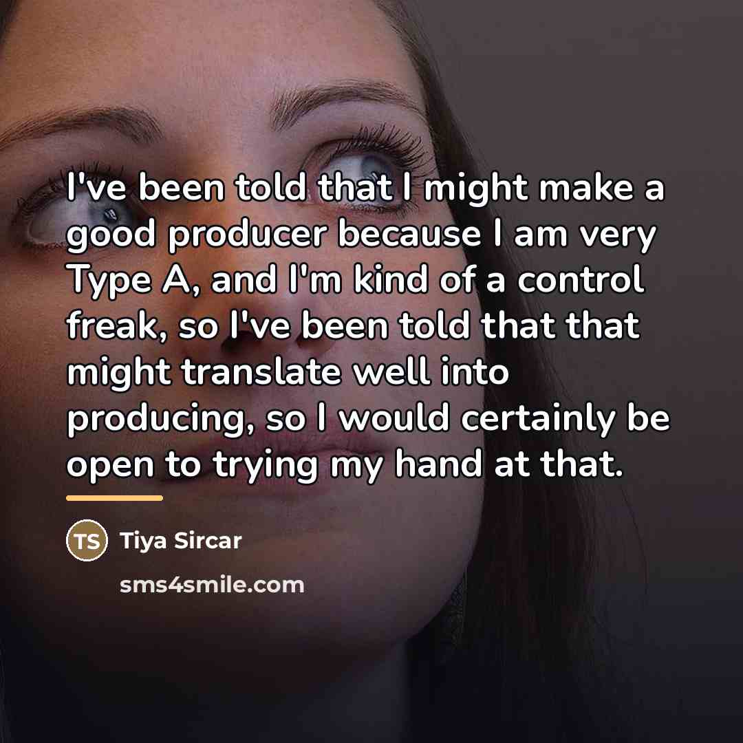 “I've been told that I might make a good producer…” quote by Tiya Sircar