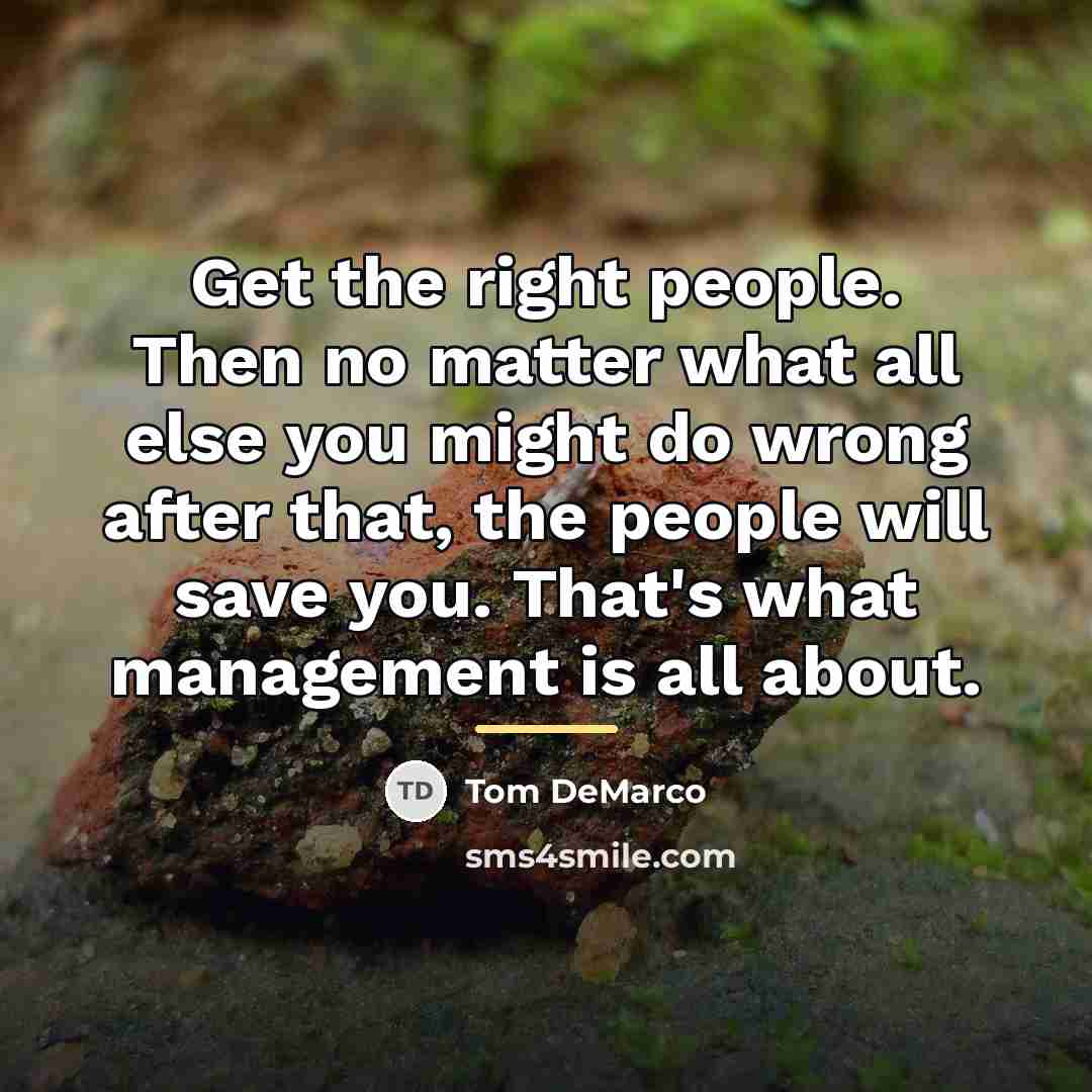 “Get the right people. Then no matter what all else…” quote by Tom DeMarco