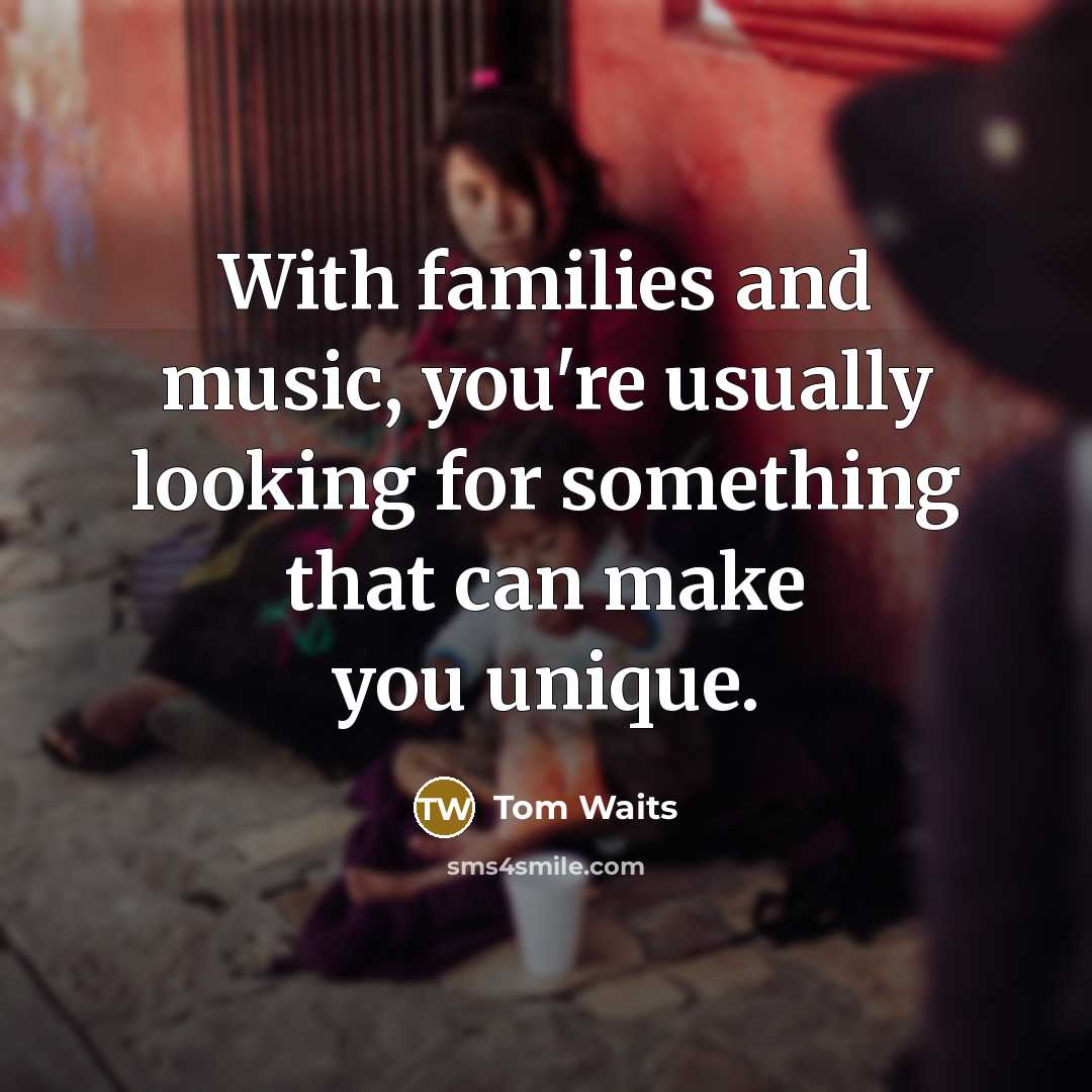 “With families and music, you're usually looking for something that…” quote by Tom Waits