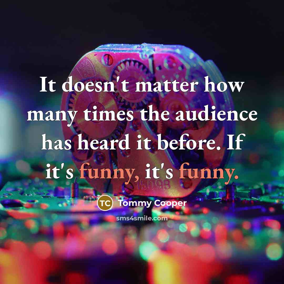 “It doesn't matter how many times the audience has heard…” quote by Tommy Cooper