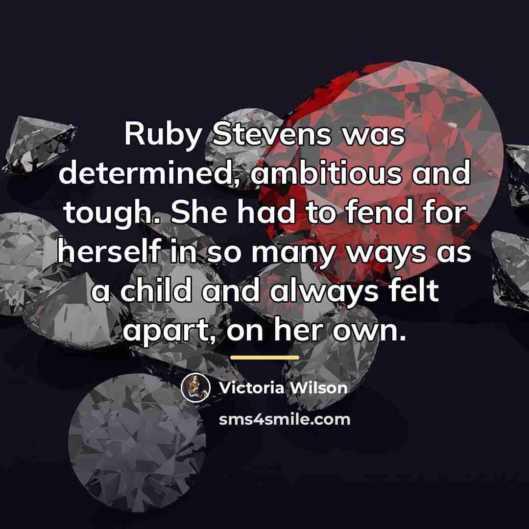 “Ruby Stevens was determined, ambitious and tough. She had to…” quote by Victoria Wilson