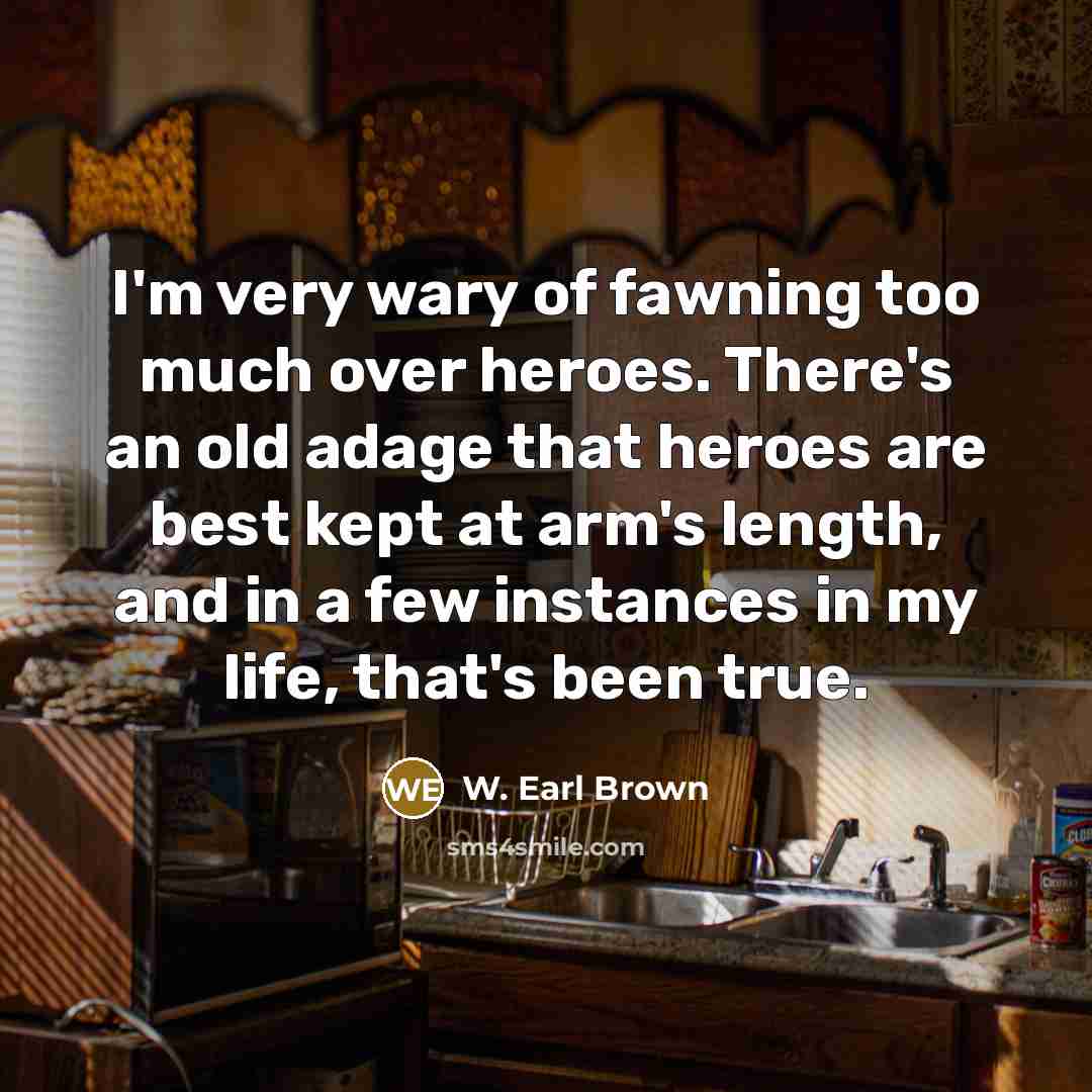 “I'm very wary of fawning too much over heroes. There's…” quote by W. Earl Brown