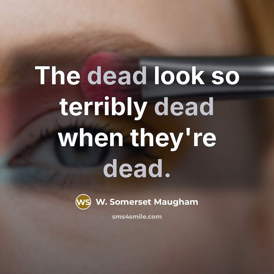 “The dead look so terribly dead when they're dead.…” quote by W. Somerset Maugham