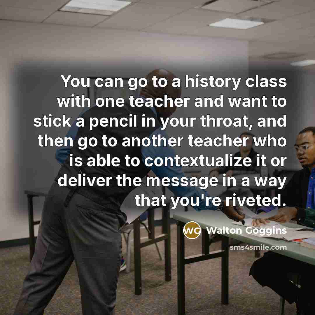 “You can go to a history class with one teacher…” quote by Walton Goggins
