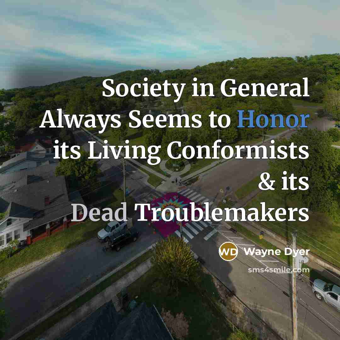 “Society in General Always Seems to Honor its Living Conformists…” quote by Wayne Dyer