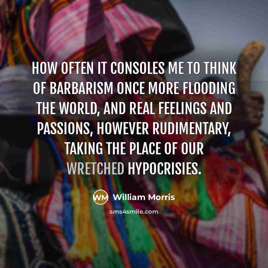 “How often it consoles me to think of barbarism once…” quote by William Morris