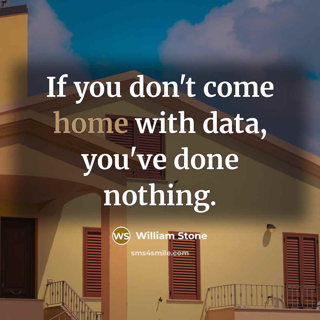“If you don't come home with data, you've done nothing.…” quote by William Stone