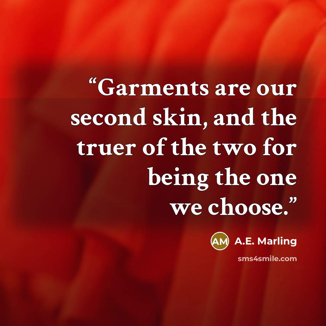 “Garments are our second skin, and the truer of the two for being the one we choose.” quote by A.E. Marling