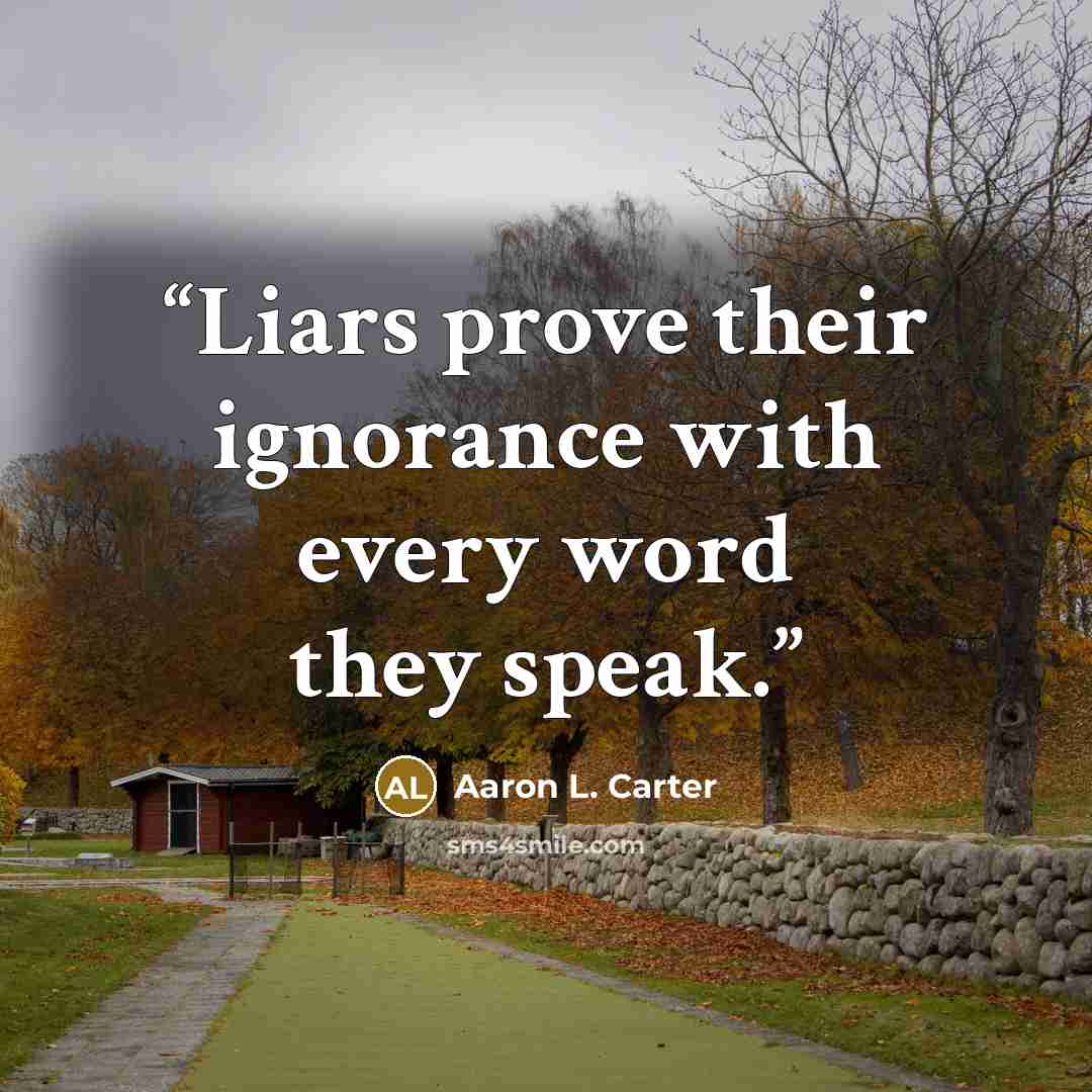 “Liars prove their ignorance with every word they speak.” quote by Aaron L. Carter